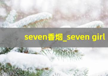 seven香烟_seven girl